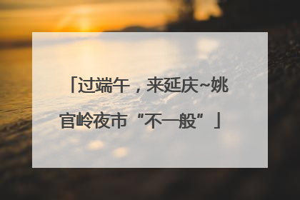 过端午，来延庆~姚官岭夜市“不一般”